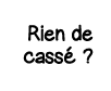 Rien de cassé  