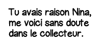 Tu avais raison Nina, me voici sans doute dans le collecteur  