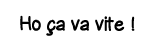 Ho ça va vite  