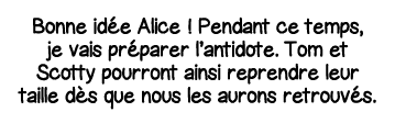 Bonne idée Alice   Pendant ce temps, je vais préparer l antidote  Tom et Scotty pourront ainsi reprendre leur taille    
