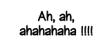 Ah, ah, ahahahaha     