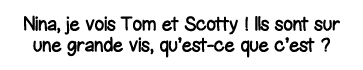 Nina, je vois Tom et Scotty   Ils sont sur une grande vis, qu est-ce que c est  