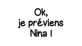 Ok, je préviens Nina  