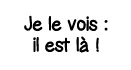 Je le vois : il est là  