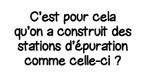 C est pour cela qu on a construit des stations d épuration comme celle-ci  