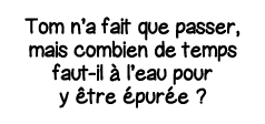 Tom n a fait que passer, mais combien de temps faut-il à l eau pour y être épurée  