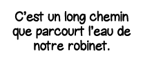 C est un long chemin que parcourt l eau de notre robinet 
