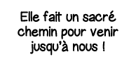 Elle fait un sacré chemin pour venir jusqu à nous  