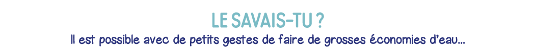 Le savais-tu   Il est possible avec de petits gestes de faire de grosses économies d eau   