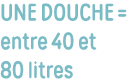 Une douche   entre 40 et 80 litres