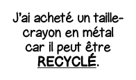 J ai acheté un taille-crayon en métal car il peut être Recyclé 