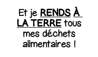 Et je Rends à la terre tous mes déchets alimentaires  