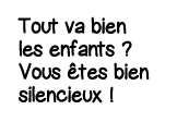 Tout va bien les enfants   Vous êtes bien silencieux  