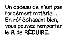 Un cadeau ce n est pas forcément matériel    En réfléchissant bien, vous pouvez remporter le R de Réduire    