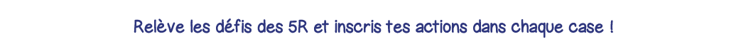Relève les défis des 5R et inscris tes actions dans chaque case  