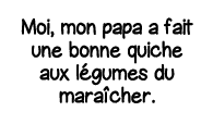 Moi, mon papa a fait une bonne quiche aux légumes du maraîcher 