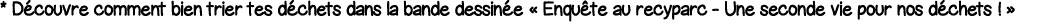 * Découvre comment bien trier tes déchets dans la bande dessinée   Enquête au recyparc - Une seconde vie pour nos déc   