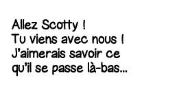 Allez Scotty   Tu viens avec nous   J aimerais savoir ce qu il se passe là-bas   