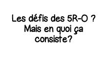 Les défis des 5R-O   Mais en quoi ça consiste 