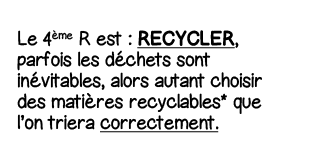 Le 4ème R est : Recycler, parfois les déchets sont inévitables, alors autant choisir des matières recyclables* que l    