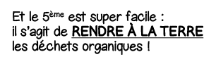 Et le 5ème est super facile : il s agit de Rendre à la terre les déchets organiques  