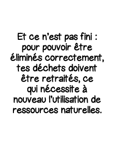 Et ce n est pas fini : pour pouvoir être éliminés correctement, tes déchets doivent être retraités, ce qui nécessite    