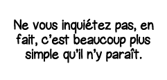 Ne vous inquiétez pas, en fait, c est beaucoup plus simple qu il n y paraît 