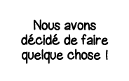 Nous avons décidé de faire quelque chose  