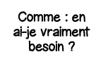 Comme : en ai-je vraiment besoin  