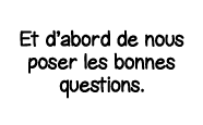 Et d abord de nous poser les bonnes questions 