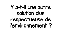 Y a-t-il une autre solution plus respectueuse de l environnement  