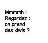 Mmmmh   Regardez : on prend des kiwis  