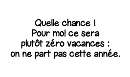 Quelle chance   Pour moi ce sera plutôt zéro vacances : on ne part pas cette année 