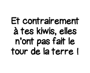 Et contrairement à tes kiwis, elles n ont pas fait le tour de la terre  