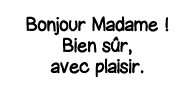 Bonjour Madame   Bien sûr, avec plaisir 
