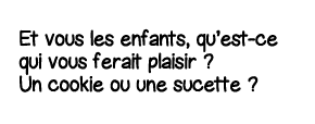 Et vous les enfants, qu est-ce qui vous ferait plaisir   Un cookie ou une sucette  