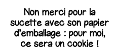 Non merci pour la sucette avec son papier d emballage : pour moi, ce sera un cookie   