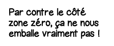 Par contre le côté zone zéro, ça ne nous emballe vraiment pas  