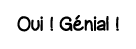 Oui   Génial  