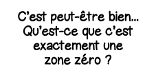 C est peut-être bien    Qu est-ce que c est exactement une zone zéro  