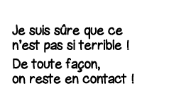 Je suis sûre que ce n est pas si terrible   De toute façon, on reste en contact  