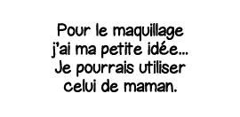 Pour le maquillage j ai ma petite idée    Je pourrais utiliser celui de maman 