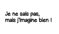 Je ne sais pas, mais j imagine bien  