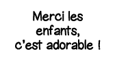 Merci les enfants, c est adorable  