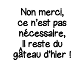Non merci, ce n est pas nécessaire, Il reste du g  teau d hier  
