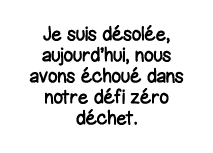 Je suis désolée, aujourd hui, nous avons échoué dans notre défi zéro déchet 