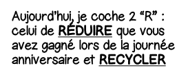 Aujourd hui, je coche 2  R  : celui de Réduire que vous avez gagné lors de la journée anniversaire et Recycler