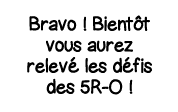 Bravo   Bientôt vous aurez relevé les défis des 5R-O  