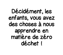 Décidément, les enfants, vous avez des choses à nous apprendre en matière de zéro déchet  