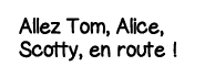 Allez Tom, Alice, Scotty, en route  